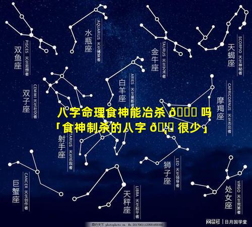 八字命理食神能冶杀 🍁 吗「食神制杀的八字 🦟 很少」